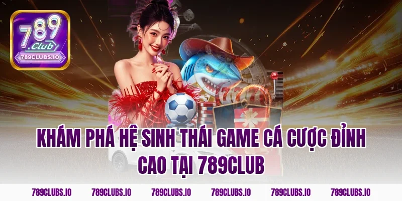 Khám phá hệ sinh thái game đỉnh cao tại 789Club