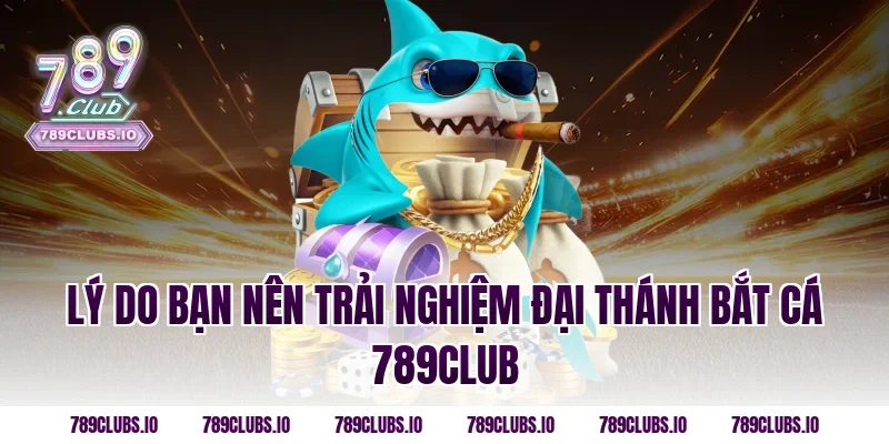 Lý do bạn nên trải nghiệm Đại Thánh Bắt Cá 789CLUB
